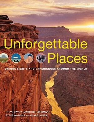 Unforgettable Places: Unique Sites and Experiences Around the World by Clare B. Jones, Steve Davey, Marc Schlossman, Steve Watkins