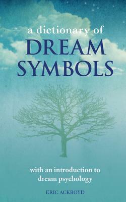 A Dictionary of Dream Symbols: With an Introduction to Dream Psychology by Eric Ackroyd