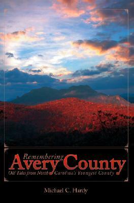 Remembering Avery County: Old Tales from North Carolina's Youngest County by Michael C. Hardy