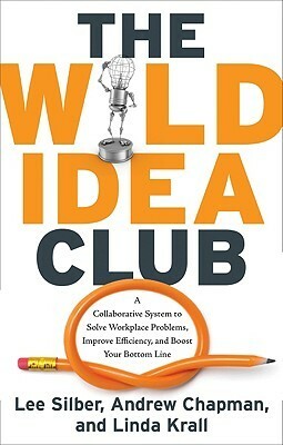 The Wild Idea Club: A Collaborative System to Solve Workplace Problems, Improve Efficiency, and Boost Your Bottom Line by Linda Krall, Lee Silber, Andrew Chapman