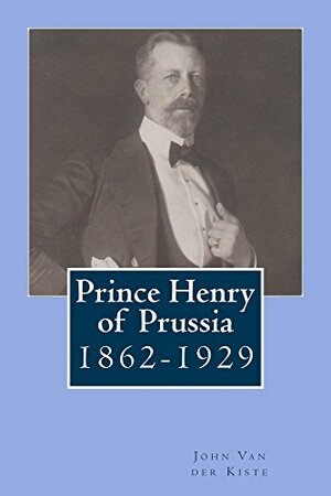 Prince Henry of Prussia by John Van der Kiste