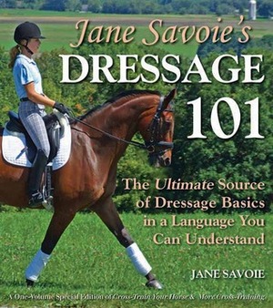 Jane Savoie's Dressage 101: The Ultimate Source of Dressage Basics in a Language You Can Understand by Jane Savoie