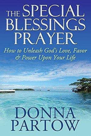 The Special Blessings Prayer: How To Unleash God's Love, Favor & Power Upon Your Life by Donna Partow, Donna Partow