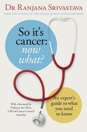 So It's Cancer: Now What? by Ranjana Srivastava