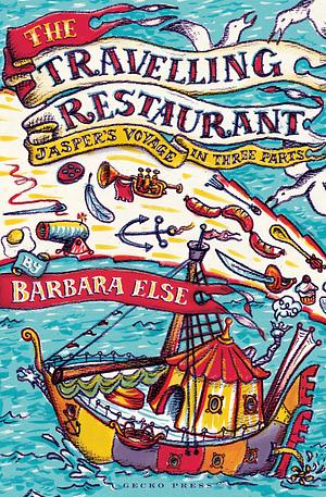 The Travelling Restaurant: Jasper's Voyage in Three Parts by Barbara Else