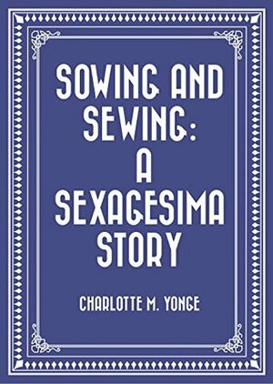 Sowing and Sewing: A Sexagesima Story by Charlotte Mary Yonge