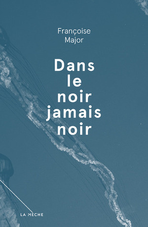 Dans le noir jamais noir by Françoise Major