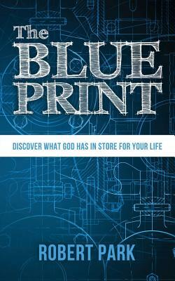 The Blueprint: Discover What God Has in Store for Your Life by Robert Park
