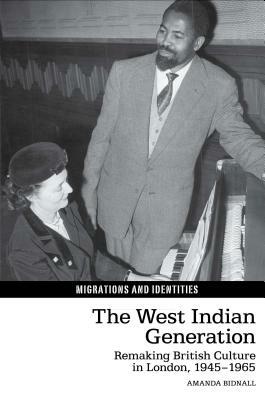 West Indian Generation: Remaking British Culture in London, 1945-1965 by Amanda Bidnall