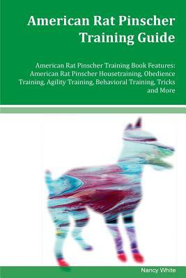 American Rat Pinscher Training Guide American Rat Pinscher Training Book Features: American Rat Pinscher Housetraining, Obedience Training, Agility Tr by Nancy White