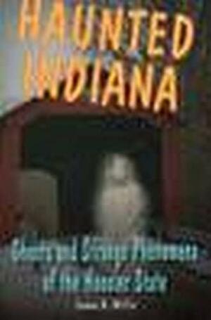 Haunted Indiana: Ghosts and Strange Phenomena of the Hoosier State by James A. Willis