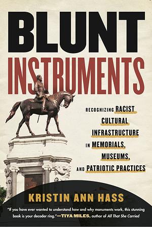 Blunt Instruments: Recognizing Racist Cultural Infrastructure in Memorials, Museums, and Patriotic Practices by Kristin Hass