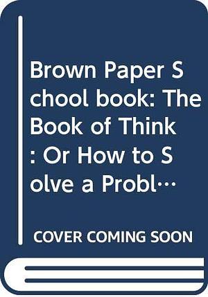 Brown Paper School book: The Book of Think: Or How to Solve a Problem Twice Your Size by Marilyn Burns, Marilyn Burns