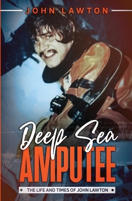 Deep Sea Amputee: The Life and Times of John Lawton by John Lawton