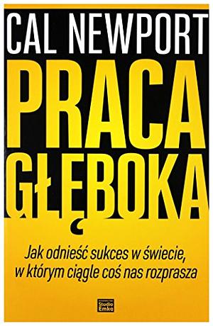 Praca głęboka. Jak odnieść sukces w świecie, w którym ciągle coś nas rozprasza by Cal Newport