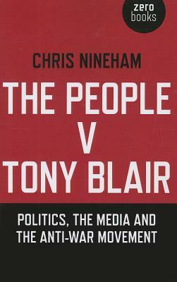 The People V. Tony Blair: Politics, the Media and the Anti-War Movement by Chris Nineham