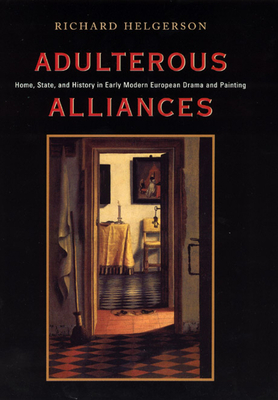 Adulterous Alliances: Home, State, and History in Early Modern European Drama and Painting by Richard Helgerson