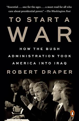 To Start a War: How the Bush Administration Took America Into Iraq by Robert Draper