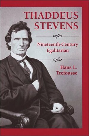 Thaddeus Stevens: Nineteenth-Century Egalitarian by Hans L. Trefousse