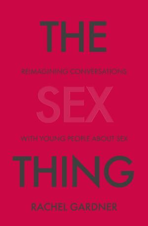 The Sex Thing: Reimagining Conversations with Young People about Sex by Rachel Gardner