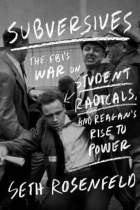 Subversives: The FBI's War on Student Radicals, and Reagan's Rise to Power by Seth Rosenfeld