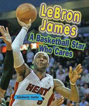 Lebron James: A Basketball Star Who Cares by Kimberly Gatto