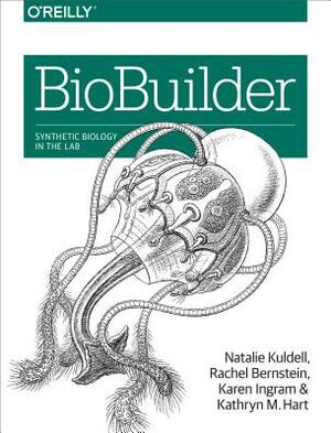 Biobuilder: Synthetic Biology in the Lab by Karen Ingram, Rachel Bernstein, Phd Natalie Kuldell