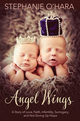 Angel Wings: A Story of Love, Faith, Infertility, Surrogacy and Not Giving Up Hope by Stephanie O'Hara