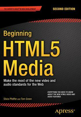 Beginning Html5 Media: Make the Most of the New Video and Audio Standards for the Web by Silvia Pfeiffer, Tom Green
