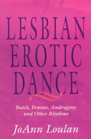 The Lesbian Erotic Dance: Butch, Femme, Androgyny, And Other Rhythms by JoAnn Loulan, Sherry Thomas
