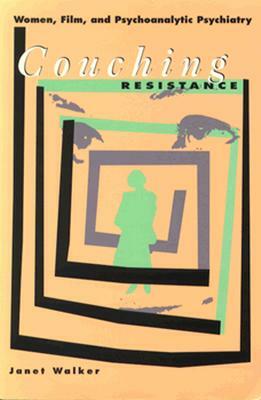 Couching Resistance: Women, Film, and Psychoanalytic Psychiatry by Janet Walker