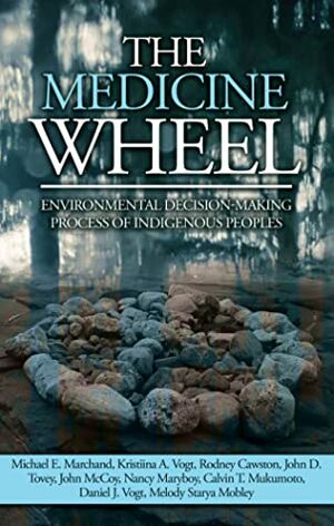 The Medicine Wheel: Environmental Decision-Making Process of Indigenous Peoples by John McCoy, Daniel J Vogt, Nancy Maryboy, Melody Starya Mobley, Michael E. Marchand, Kristiina A. Vogt, Rodney Cawston, Calvin T Mukumoto, John D Tovey