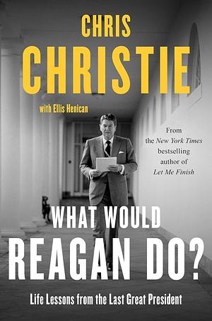 What Would Reagan Do? Life Lessons from the Last Great President by Chris Christie, Chris Christie