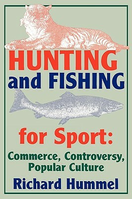 Hunting and Fishing for Sport: Commerce, Controversy, Popular Culture by Richard Hummel