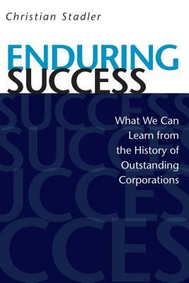 Enduring Success: What We Can Learn from the History of Outstanding Corporations by Christian Stadler