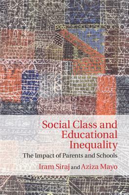 Social Class and Educational Inequality: The Impact of Parents and Schools by Iram Siraj, Aziza Mayo