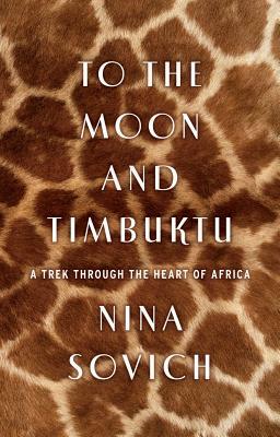 To the Moon and Timbuktu: A Trek Through the Heart of Africa by Nina Sovich