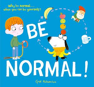 Be Normal!: Why Be Normal . . . When You Can Be Yourself? by Ged Adamson