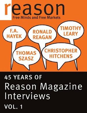F.A. Hayek, Ronald Reagan, Christopher Hitchens, Thomas Szasz, and Timothy Leary: 45 Years of Reason Magazine Interviews - Vol. I by Ronald Reagan, Friedrich A. Hayek, Timothy Leary, Thomas Szasz, Christopher Hitchens, Nick Gillespie