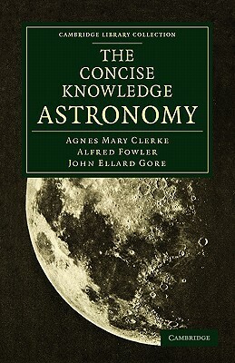 The Concise Knowledge Astronomy by John Ellard Gore, Agnes Mary Clerke, Alfred Fowler