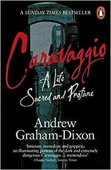 Caravaggio: A Life Sacred and Profane by Andrew Graham-Dixon