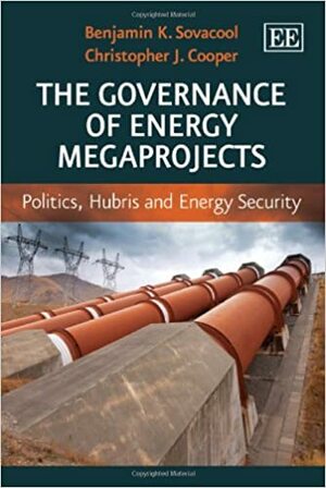 The Governance of Energy Megaprojects: Politics, Hubris and Energy Security by Benjamin K. Sovacool