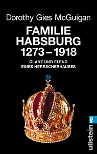 Familie Habsburg. 1273 Bis 1918. Glanz Und Elend Des Herrscherhauses by Dorothy Gies McGuigan