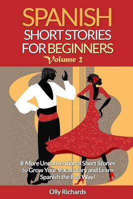 Spanish Short Stories For Beginners Volume 2: 8 More Unconventional Short Stories to Grow Your Vocabulary and Learn Spanish the Fun Way! by Olly Richards