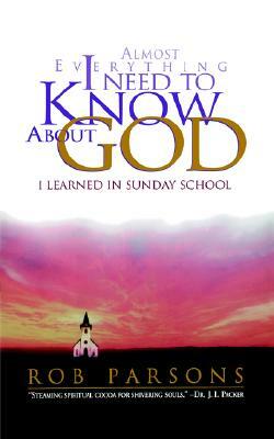 Almost Everything I Need to Know about God: I Learned in Sunday School by Rob Parsons
