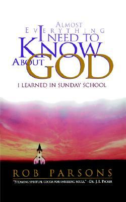 Almost Everything I Need to Know about God: I Learned in Sunday School by Rob Parsons