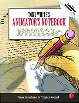 Tony White's Animator's Notebook: Personal Observations on the Principles of Movement by Tony White