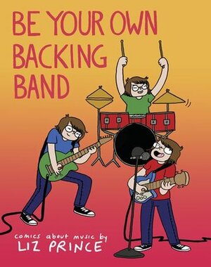 Be Your Own Backing Band: Comics about Music by Liz Prince by Liz Prince