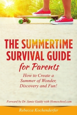 Summertime Survival Guide for Parents: How to Create a Summer of Wonder, Discovery and Fun! by Rebecca Kochenderfer