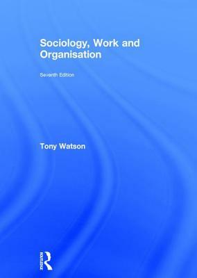 Sociology, Work and Organisation: Seventh Edition by Tony Watson